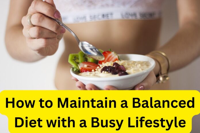 How to Maintain a Balanced Diet with a Busy Lifestyle